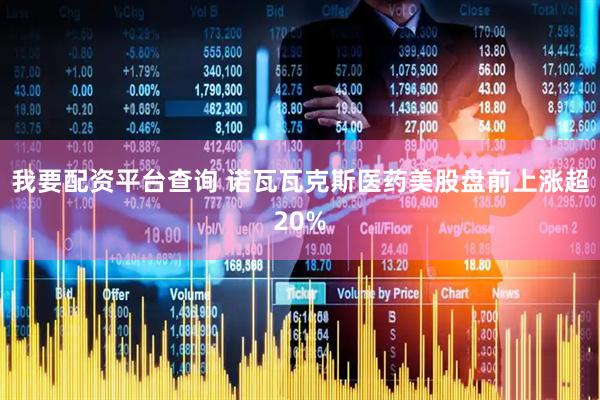 我要配资平台查询 诺瓦瓦克斯医药美股盘前上涨超20%