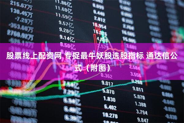 股票线上配资网 专捉最牛妖股选股指标 通达信公式（附图）