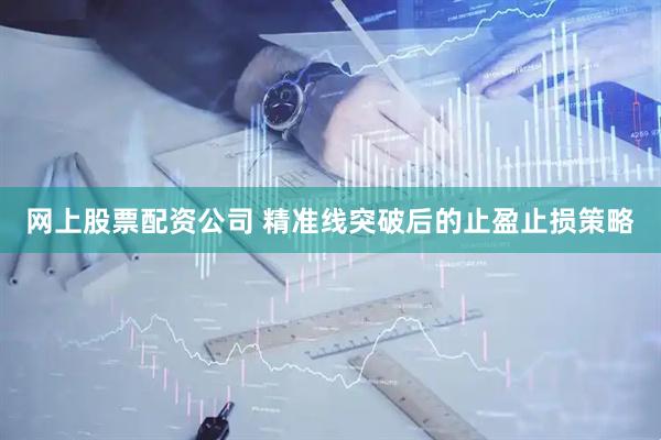 网上股票配资公司 精准线突破后的止盈止损策略