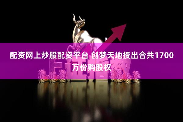 配资网上炒股配资平台 创梦天地授出合共1700万份购股权