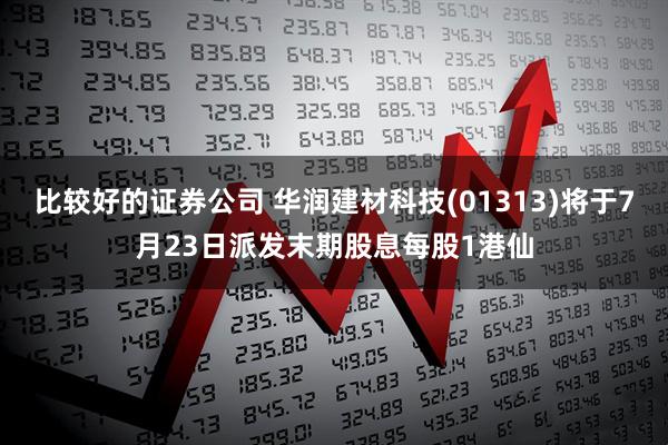 比较好的证券公司 华润建材科技(01313)将于7月23日派发末期股息每股1港仙