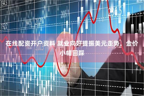 在线配资开户资料 就业向好提振美元走势，金价小幅回踩