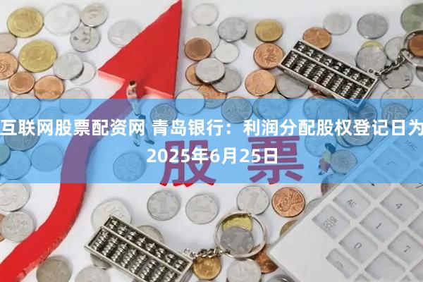 互联网股票配资网 青岛银行：利润分配股权登记日为2025年6月25日