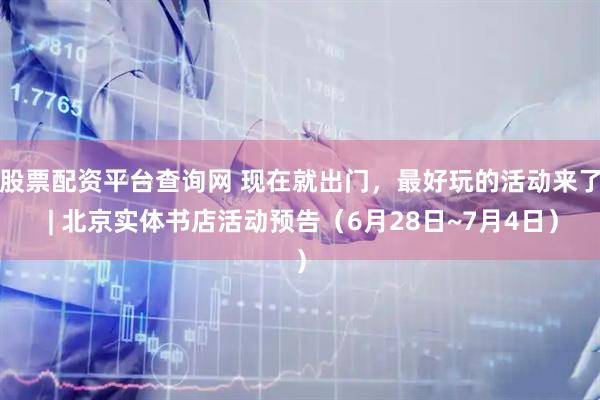 股票配资平台查询网 现在就出门，最好玩的活动来了 | 北京实体书店活动预告（6月28日~7月4日）