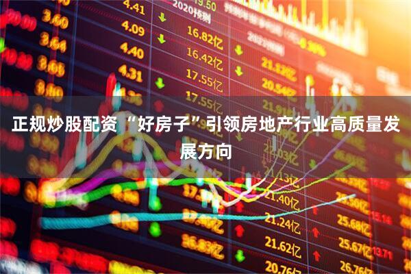 正规炒股配资 “好房子”引领房地产行业高质量发展方向