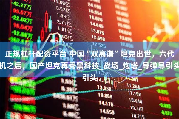 正规杠杆配资平台 中国“双离谱”坦克出世，六代机之后，国产坦克再秀黑科技_战场_炮塔_导弹导引头
