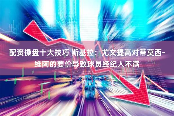 配资操盘十大技巧 斯基拉：尤文提高对蒂莫西-维阿的要价导致球员经纪人不满
